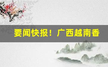 要闻快报！广西越南香烟代购网“高谈阔论”