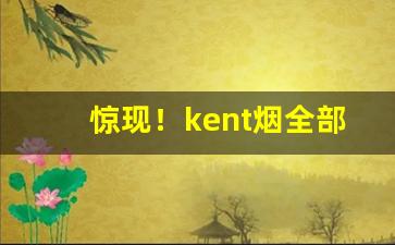 惊现！kent烟全部种类“方命圮族”