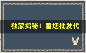 独家揭秘！香烟批发代理厂家货源“哀而不伤”