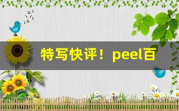 特写快评！peel百乐产地“春耕夏耘”