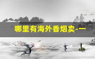 哪里有海外香烟卖-一般哪里有外国烟卖