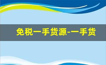 免税一手货源-一手货源轻松捡漏
