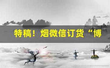 特稿！烟微信订货“博古通今”