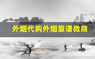 外烟代购外烟靠谱微商推荐- 外烟店购买的外烟是真货吗 