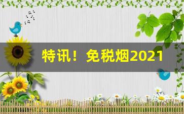 特讯！免税烟2021一手货源价格表“傲睨万物”