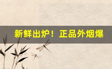 新鲜出炉！正品外烟爆珠批发“二竖为烈”