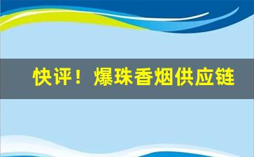 快评！爆珠香烟供应链“拔丁抽楔”