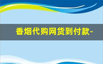 香烟代购网货到付款-全国发货货到付款烟