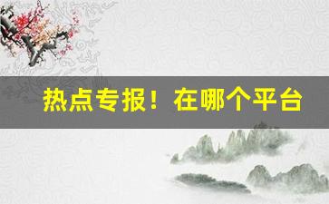 热点专报！在哪个平台卖烟丝最便宜的“废寝忘食”