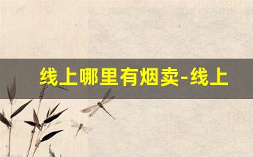线上哪里有烟卖-线上能买到烟么