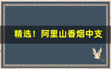 精选！阿里山香烟中支多少钱一包“二三其节”