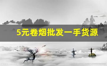 5元卷烟批发一手货源货到付款-卷烟市场价格及社会库存
