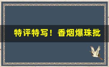 特评特写！香烟爆珠批发“方正不苟”