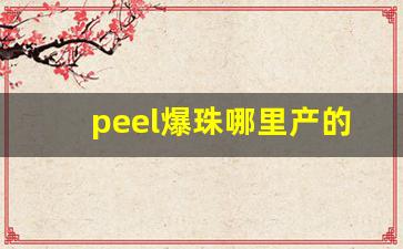 peel爆珠哪里产的-网上买的爆珠口气清新好吗