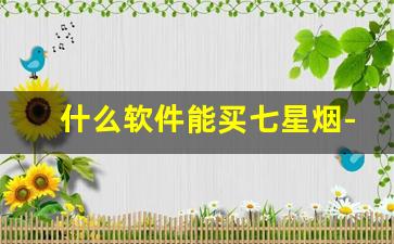 什么软件能买七星烟-国内怎么购买七星烟