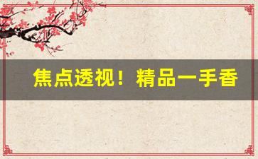 焦点透视！精品一手香烟“鹤发鸡皮”