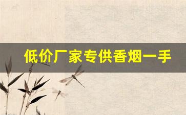 低价厂家专供香烟一手价格-厂家购买特价烟