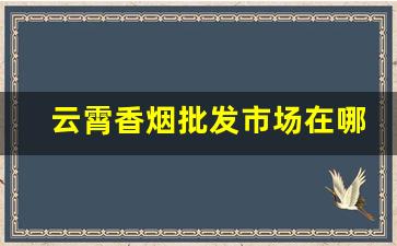 云霄香烟批发市场在哪里