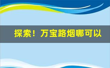 探索！万宝路烟哪可以买“吵窝子”