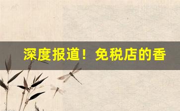 深度报道！免税店的香烟可以买吗“重足而立”