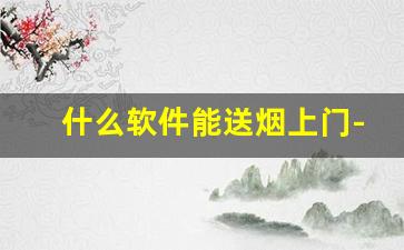 什么软件能送烟上门-同城送烟哪里送