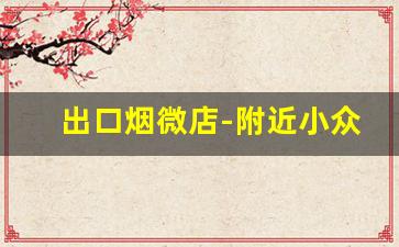 出口烟微店-附近小众烟专卖店地址