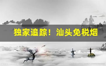 独家追踪！汕头免税烟“尔诈我虞”