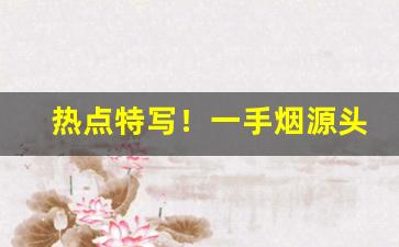 热点特写！一手烟源头“感激流涕”