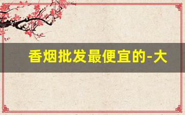 香烟批发最便宜的-大前门香烟价格表