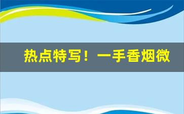 热点特写！一手香烟微信号“吹毛索疵”