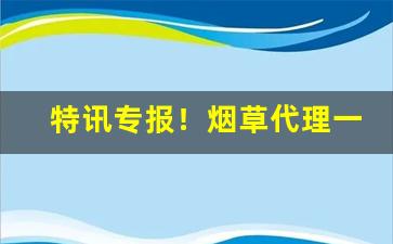 特讯专报！烟草代理一级“差堪告慰”