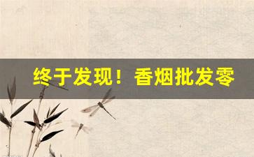 终于发现！香烟批发零售实力“安堵如常”