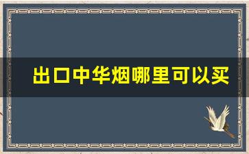出口中华烟哪里可以买-出口中华烟正品购买