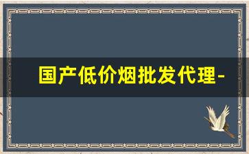 国产低价烟批发代理-5元左右烟批发