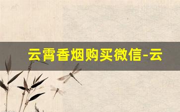 云霄香烟购买微信-云霄香烟家庭囤货