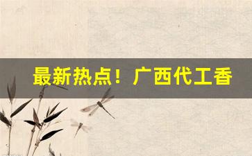 最新热点！广西代工香烟批发“掉头不顾”