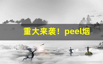 重大来袭！peel烟真假扫码在线查询“膏腴贵游”
