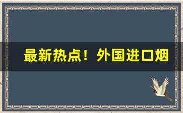 最新热点！外国进口烟国内哪里买“柏舟之节”