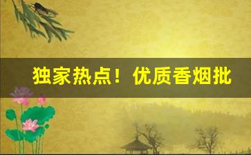 独家热点！优质香烟批发渠道“竹报平安”