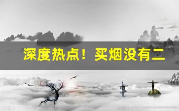 深度热点！买烟没有二维码“别抱琵琶”
