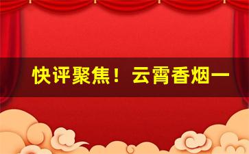 快评聚焦！云霄香烟一手货源总仓“畅通无阻”