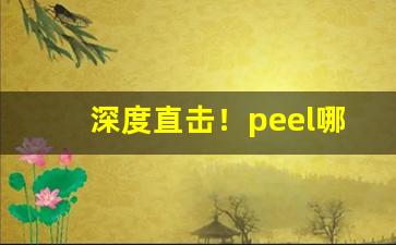 深度直击！peel哪里买正版便宜“茶余饭后”