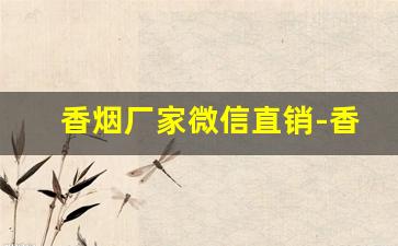 香烟厂家微信直销-香烟生产商与经销商