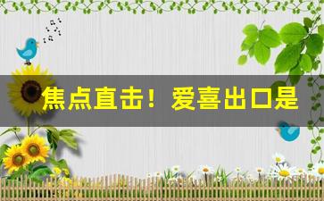 焦点直击！爱喜出口是国产的吗“剥极必复”