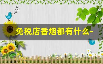 免税店香烟都有什么-免税店的香烟是不是便宜