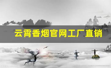 云霄香烟官网工厂直销-云霄香烟国内还有生产吗