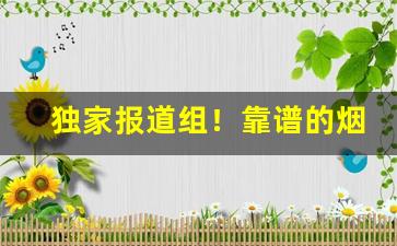 独家报道组！靠谱的烟草批发代理供货商“面不改色”