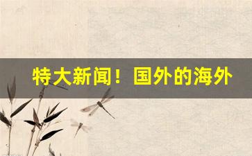 特大新闻！国外的海外代购平台“带金佩紫”