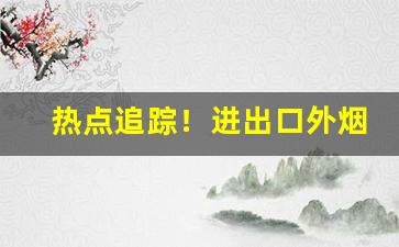 热点追踪！进出口外烟货源批发微信代理“班功行赏”