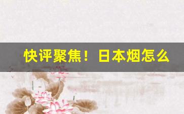 快评聚焦！日本烟怎么在国内买“欱野歕山”